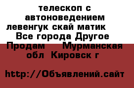 телескоп с автоноведением левенгук скай матик 127 - Все города Другое » Продам   . Мурманская обл.,Кировск г.